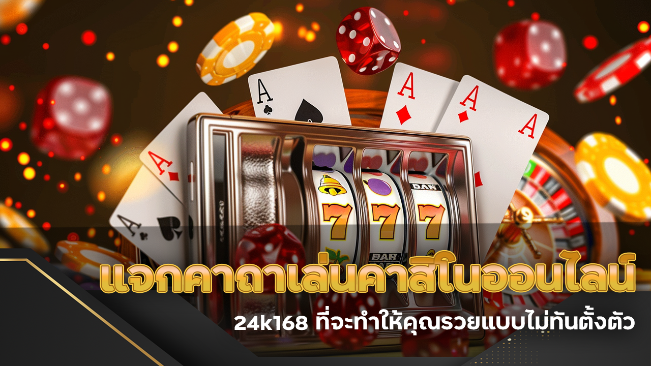 แจกคาถาเล่นคาสิโนออนไลน์ที่ 24k168 ที่จะทำให้คุณรวยแบบไม่ทันตั้งตัว